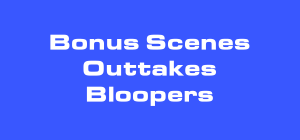 Bonus Scenes, Outtakes, Bloopers